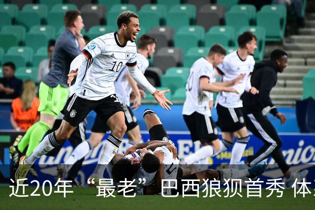 近20年“最老”巴西狼狈首秀 体系遭拆解平局已是侥幸